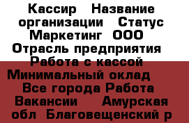 Кассир › Название организации ­ Статус-Маркетинг, ООО › Отрасль предприятия ­ Работа с кассой › Минимальный оклад ­ 1 - Все города Работа » Вакансии   . Амурская обл.,Благовещенский р-н